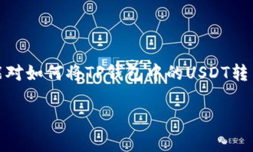 在数字货币的世界里，TP钱包是一款热门的移动钱包，用户可以方便地存储和管理多种加密货币，包括USDT（泰达币）。然而，许多新手用户可能对如何将TP钱包中的USDT转出并不熟悉。本文将详细介绍相关步骤，并提供一些实用的小贴士，帮助您顺利完成转账。让我们一起来看看如何将TP钱包里的USDT转出来吧！

如何轻松将TP钱包中的USDT转出？实用指南与注意事项