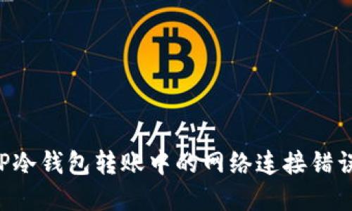 如何解决TP冷钱包转账中的网络连接错误：实用指南