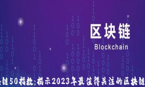 
区块链50指数：揭示2023年最值得关注的区块链公司