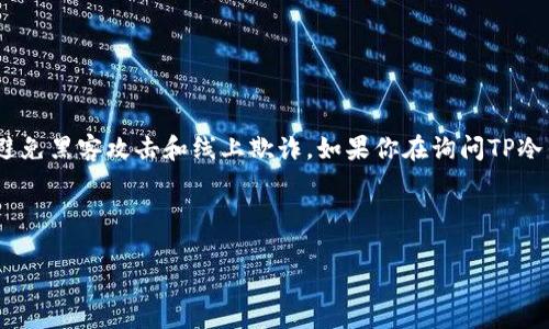 tp冷钱包（TP冷钱包）是一种安全存储加密货币的方式，与热钱包不同，冷钱包通常是离线的，以避免黑客攻击和线上欺诈。如果你在询问TP冷钱包里的币是否是在观察钱包里面，那么可以理解为冷钱包中的资产是否可以实时查看或访问。

下面是关于这个主题的详细解释与讨论：

### TP冷钱包：安全存储加密货币的首选