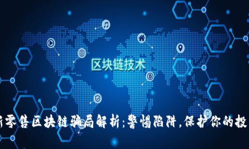 新零售区块链骗局解析：警惕陷阱，保护你的投资