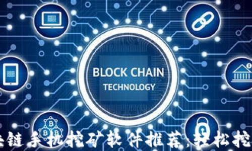 
2024年最佳区块链手机挖矿软件推荐：轻松挖矿，赚取数字资产