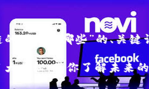 以下是关于“现在区块链的项目有哪些”的、关键词、内容大纲和详细内容。

2023年区块链热门项目大揭秘：带你了解未来的金融科技趋势