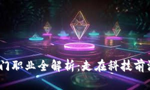 2023年区块链热门职业全解析：走在科技前沿的炙手可热岗位