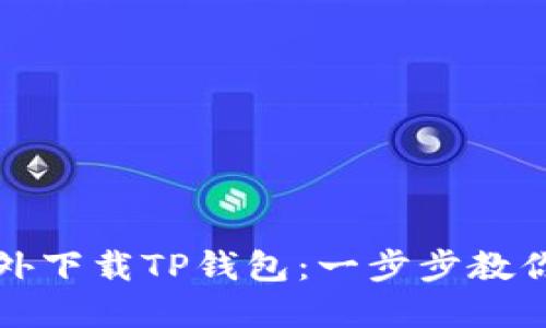 如何在海外下载TP钱包：一步步教你轻松获取