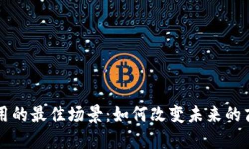 区块链应用的最佳场景：如何改变未来的商业与生活