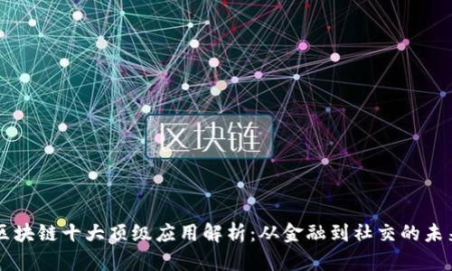 区块链十大顶级应用解析：从金融到社交的未来