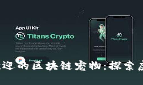 盘点2023年最受欢迎的区块链宠物：探索虚拟世界中的小伙伴