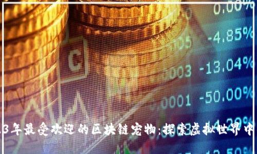 盘点2023年最受欢迎的区块链宠物：探索虚拟世界中的小伙伴