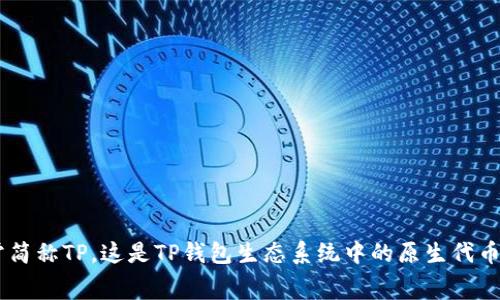 TP钱包的代币叫做TokenPocket Token，通常简称TP。这是TP钱包生态系统中的原生代币，可以用于支付手续费、参与社区治理等功能。
