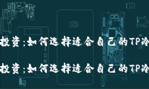 智能投资：如何选择适合自己的TP冷钱包

智能投资：如何选择适合自己的TP冷钱包