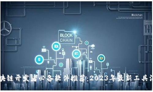 区块链开发者必备软件推荐：2023年最新工具汇总