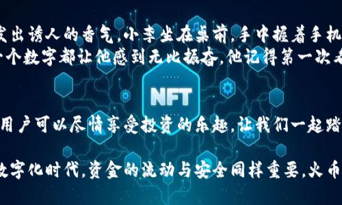   火币TP钱包下载教程：轻松获取安全数字资产管理工具 / 
 guanjianci 火币, TP钱包, 数字资产, 区块链 /guanjianci 

引言：数字资产的时代
在数字经济蓬勃发展的今天，越来越多的人开始关注数字资产的管理与存储。作为数字资产投资者，选择一个安全、便捷的钱包尤为重要。火币TP钱包是许多用户的选择，具备高安全性和用户友好的界面。接下来，让我们深入探讨如何下载火币TP钱包，保障您的数字资产安全。

第一步：了解火币TP钱包
火币TP钱包是一款通过多重签名技术确保安全的数字资产钱包。用户不仅可以存储多种加密货币，还可以进行交易、查看市场行情、参与区块链项目等。这款钱包的另一大亮点在于其用户界面友好，操作简单，即使是新手也能轻松上手。

第二步：选择下载渠道
要下载火币TP钱包，首先需要确定下载渠道。官方渠道是最为安全的选择，避免因下载未授权版本而导致的安全隐患。您可以访问火币官网或应用商店，搜索“火币TP钱包”，确认发布者为火币公司。

第三步：下载流程
strong1. 如果您使用的是手机：/strong
在手机的应用商店（如Apple App Store或Google Play Store）中，输入“火币TP钱包”进行搜索。在搜索结果中，找到官方应用并点击“下载”。下载完成后，打开应用，按照提示进行注册或登录。

strong2. 如果您使用的是电脑：/strong
访问火币官网，查找“下载”选项，选择相应的操作系统（Windows或Mac）。下载完毕后，双击安装包，按照提示进行安装。安装完成后，运行程序，您可以选择创建新钱包或导入已有的钱包。

第四步：钱包的安全设置
钱包安装完成后，务必要进行安全设置。设置强密码、开启双重认证是保护您资产的有效方式。可以将助记词、私钥妥善保管，切勿轻易透露给他人。通过这些措施，您的数字资产安全才能有更好的保障。

第五步：使用火币TP钱包的基本功能
一旦设置完成，您就可以开始使用火币TP钱包了。除了基本的资产管理，您还可以在钱包内进行交易，查看行情，参与各类区块链项目。通过钱包，您可以轻松将数字资产转移，随时随地掌握自己的投资状态。

第六步：常见问题解答
针对用户在使用火币TP钱包时出现的一些常见问题，以下是一些解答：
strongQ1: 钱包丢失怎么办？/strong
A: 只要您备份了助记词或私钥，就可以恢复钱包。确保在安全的地方存储这些信息。

strongQ2: 如何进行币种兑换？/strong
A: 登录钱包后，进入兑换页面，选择需要兑换的币种，按照提示操作即可。

第七步：小故事和场景描述
让我们想象一下一个使用火币TP钱包的场景。阳光透过窗帘洒在老旧的木桌上，桌子上的一杯热气腾腾的咖啡散发出诱人的香气。小李坐在桌前，手中握着手机，脑海中浮现出关于数字货币投资的一切。他逐渐熟悉了火币TP钱包，心中充满了期待与自信。
小李慢慢打开火币TP钱包，他的心情如同绚烂的阳光一样明媚，指尖在屏幕上轻轻滑动。他查看着自己的资产，每一个数字都让他感到无比振奋。他记得第一次看到比特币的价格时满脸的疑惑，而如今，他已然能熟练地在这个数字资产的海洋中自如地遨游。

结论：体验数字资产的乐趣
火币TP钱包为用户提供了一个安全可靠的平台，让每位用户都能轻松管理和交易数字资产。在确保安全的前提下，用户可以尽情享受投资的乐趣。让我们一起踏上这段数字资产的旅程，探索其中的无限可能性吧！

无论您是新手还是资深投资者，掌握火币TP钱包的下载和使用方法都将帮助您更好地管理您的数字资产。在这个数字化时代，资金的流动与安全同样重要，火币TP钱包将是您不可或缺的伙伴。