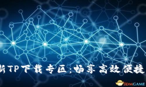 2023年最新TP下载专区：畅享高效便捷的下载体验