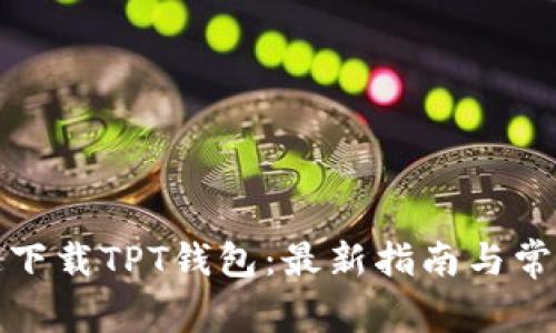 : 如何快速下载TPT钱包：最新指南与常见问题解析