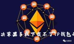 如何解决苹果手机下载不了TP钱包的问题？