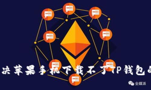 如何解决苹果手机下载不了TP钱包的问题？