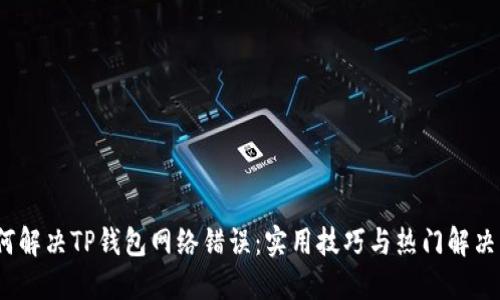   如何解决TP钱包网络错误：实用技巧与热门解决方案 