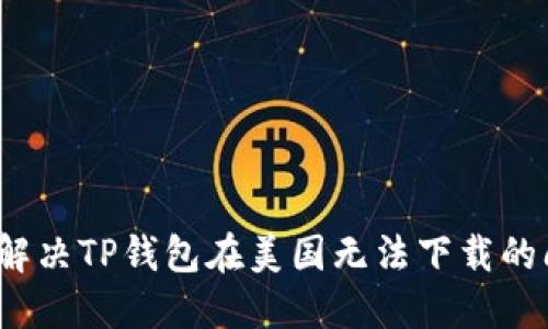 如何解决TP钱包在美国无法下载的问题？