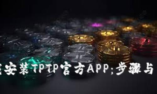 如何下载安装TPTP官方APP：步骤与详情解析