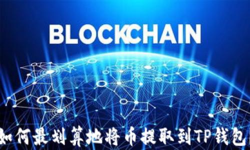 
如何最划算地将币提取到TP钱包？