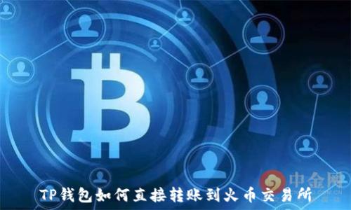   
TP钱包如何直接转账到火币交易所