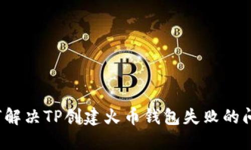 如何解决TP创建火币钱包失败的问题？