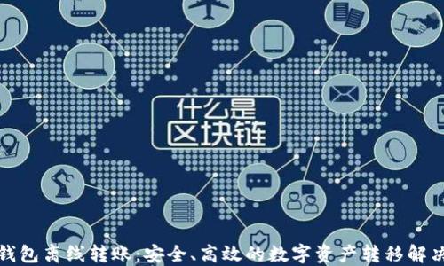 
TP冷钱包离线转账：安全、高效的数字资产转移解决方案