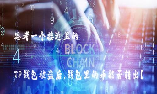 思考一个接近且的


TP钱包被盗后，钱包里的币能否转出？