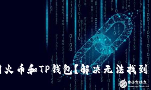 如何使用火币和TP钱包？解决无法找到币的问题