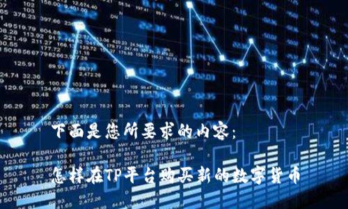 下面是您所要求的内容：

怎样在TP平台购买新的数字货币