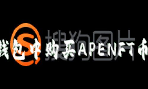 如何在TP钱包中购买APENFT币：详细指南