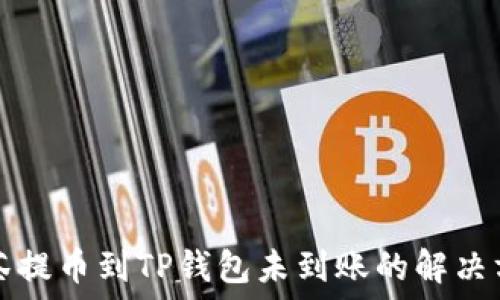   
抹茶提币到TP钱包未到账的解决方法