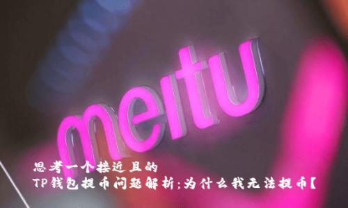 思考一个接近且的  
TP钱包提币问题解析：为什么我无法提币？