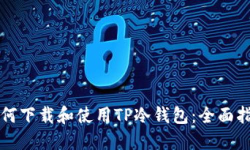 如何下载和使用TP冷钱包：全面指南