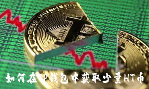  
如何在TP钱包中获取少量HT币