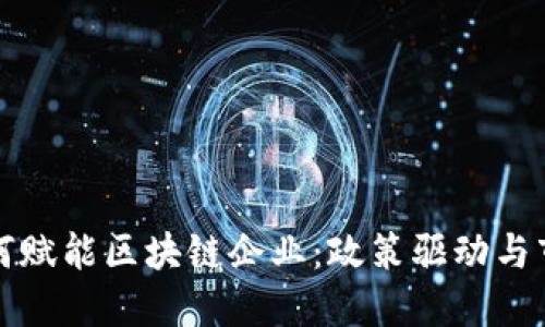 政府如何赋能区块链企业:政策驱动与市场创新