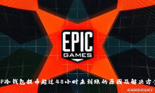 TP冷钱包提币超过48小时未到账的原因及解决方案