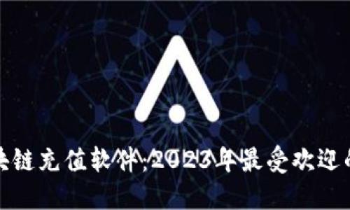 : 探秘区块链充值软件：2023年最受欢迎的平台推荐