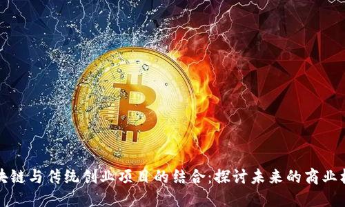 区块链与传统创业项目的结合:探讨未来的商业机会