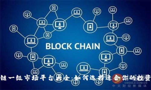 区块链一级市场平台大全:如何选择适合你的投资渠道