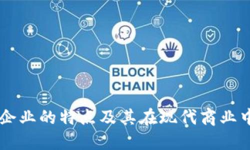 区块链企业的特点及其在现代商业中的应用