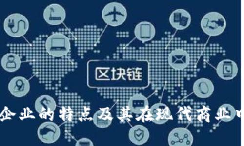 区块链企业的特点及其在现代商业中的应用